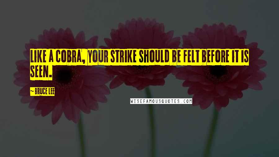 Bruce Lee Quotes: Like a cobra, your strike should be felt before it is seen.