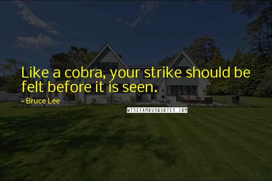 Bruce Lee Quotes: Like a cobra, your strike should be felt before it is seen.