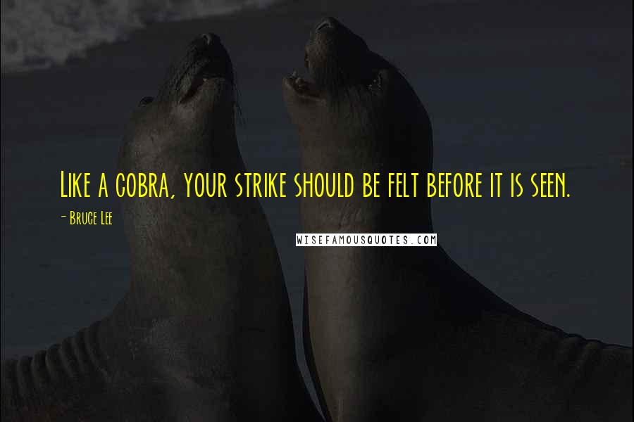 Bruce Lee Quotes: Like a cobra, your strike should be felt before it is seen.