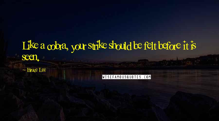 Bruce Lee Quotes: Like a cobra, your strike should be felt before it is seen.