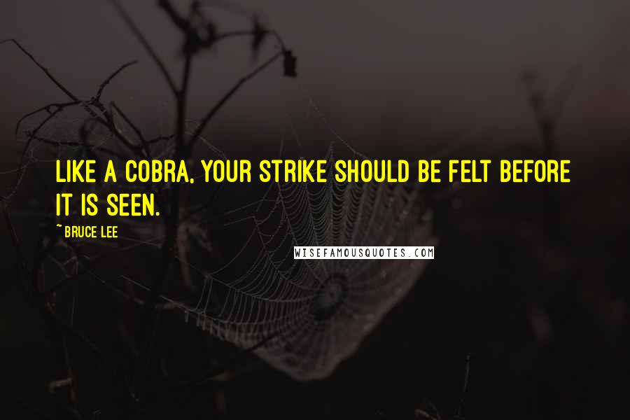 Bruce Lee Quotes: Like a cobra, your strike should be felt before it is seen.