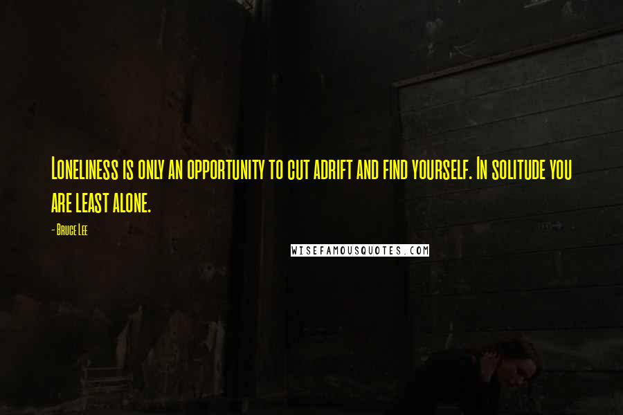 Bruce Lee Quotes: Loneliness is only an opportunity to cut adrift and find yourself. In solitude you are least alone.