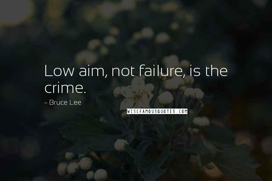 Bruce Lee Quotes: Low aim, not failure, is the crime.