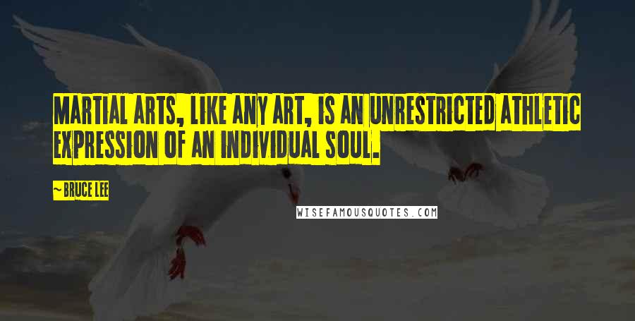 Bruce Lee Quotes: Martial arts, like any art, is an unrestricted athletic expression of an individual soul.