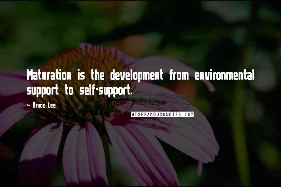 Bruce Lee Quotes: Maturation is the development from environmental support to self-support.