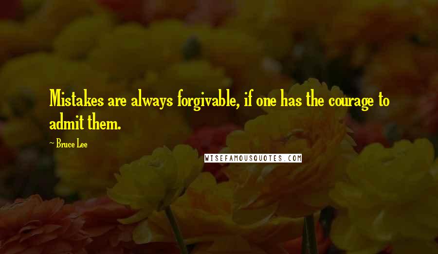 Bruce Lee Quotes: Mistakes are always forgivable, if one has the courage to admit them.