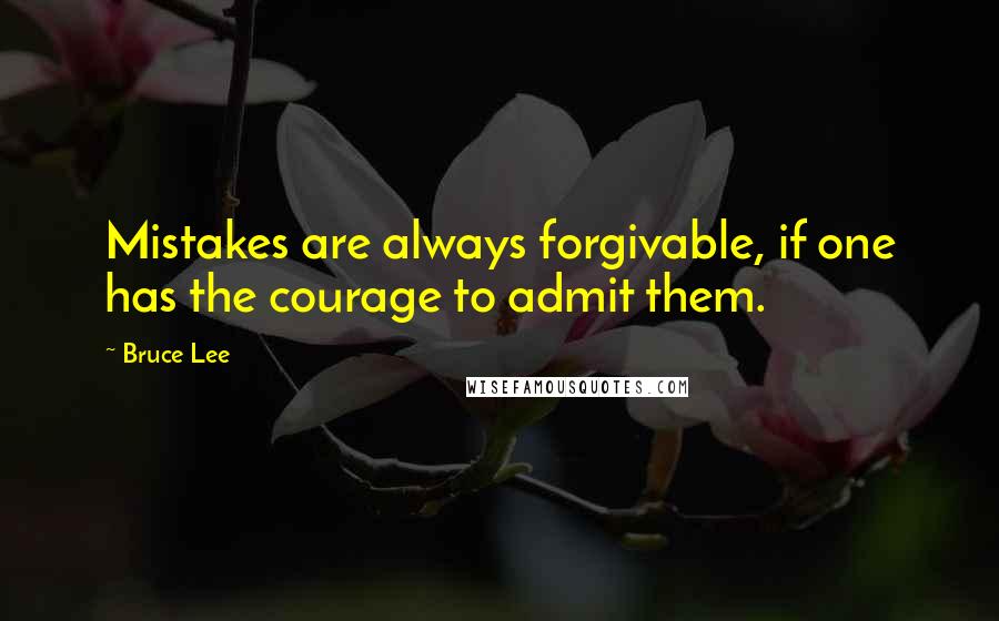 Bruce Lee Quotes: Mistakes are always forgivable, if one has the courage to admit them.