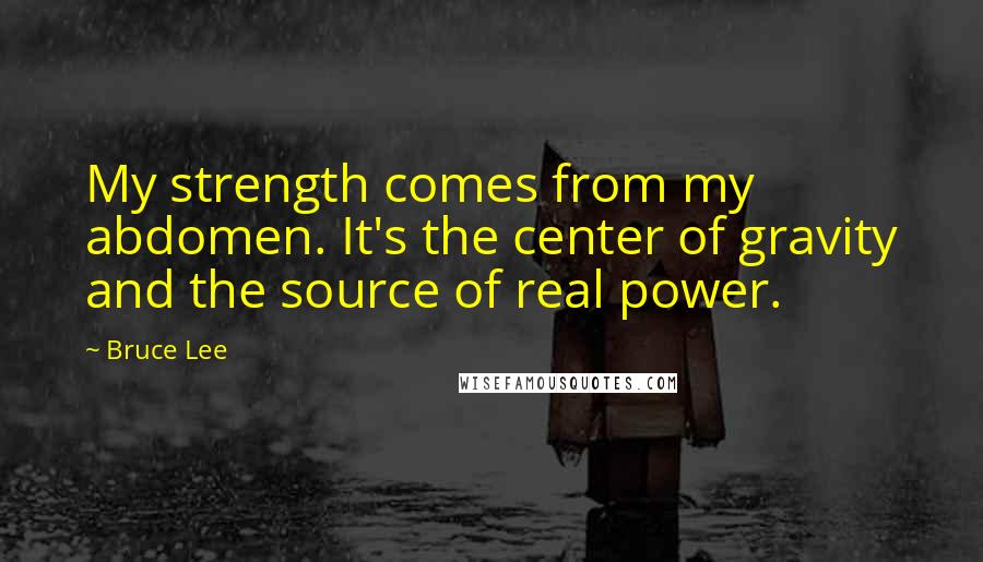 Bruce Lee Quotes: My strength comes from my abdomen. It's the center of gravity and the source of real power.