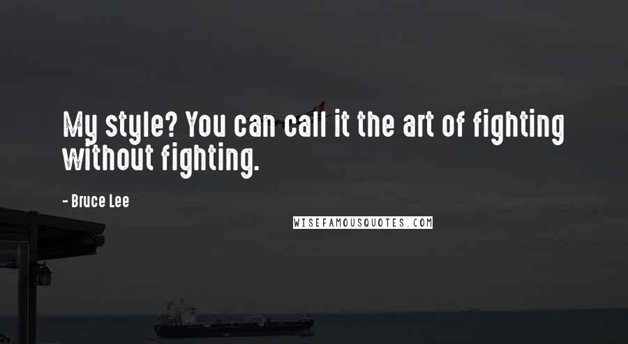 Bruce Lee Quotes: My style? You can call it the art of fighting without fighting.
