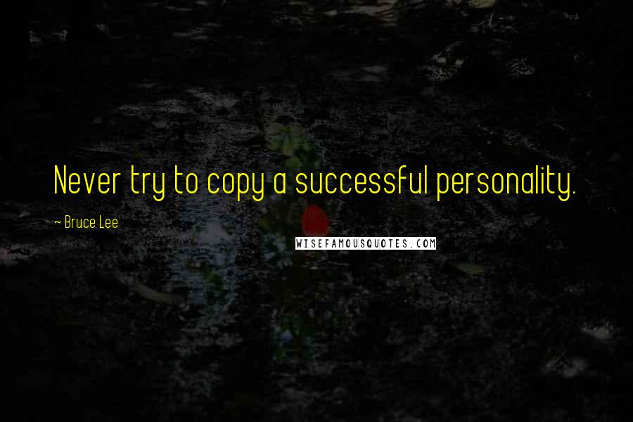 Bruce Lee Quotes: Never try to copy a successful personality.