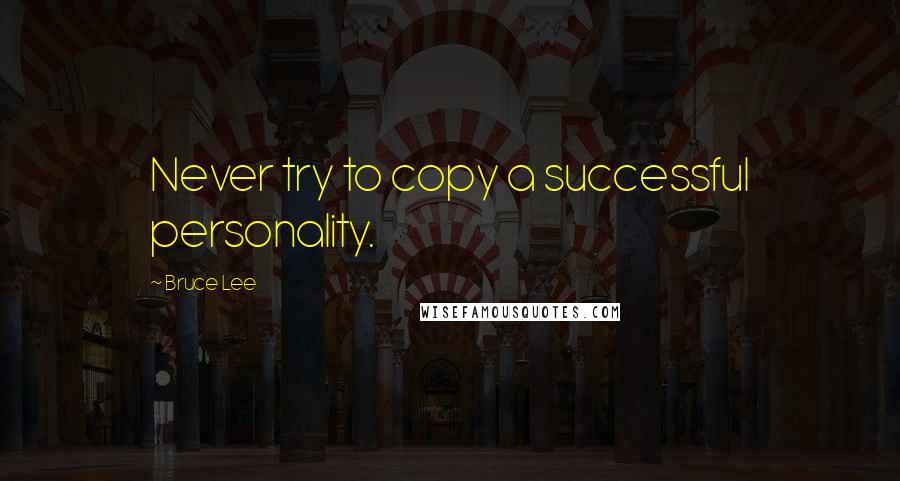 Bruce Lee Quotes: Never try to copy a successful personality.