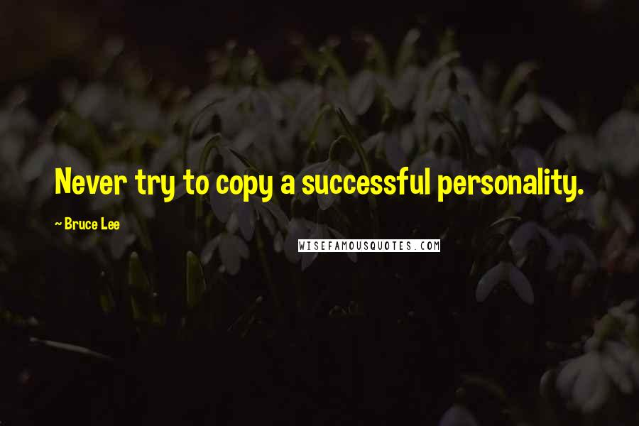 Bruce Lee Quotes: Never try to copy a successful personality.
