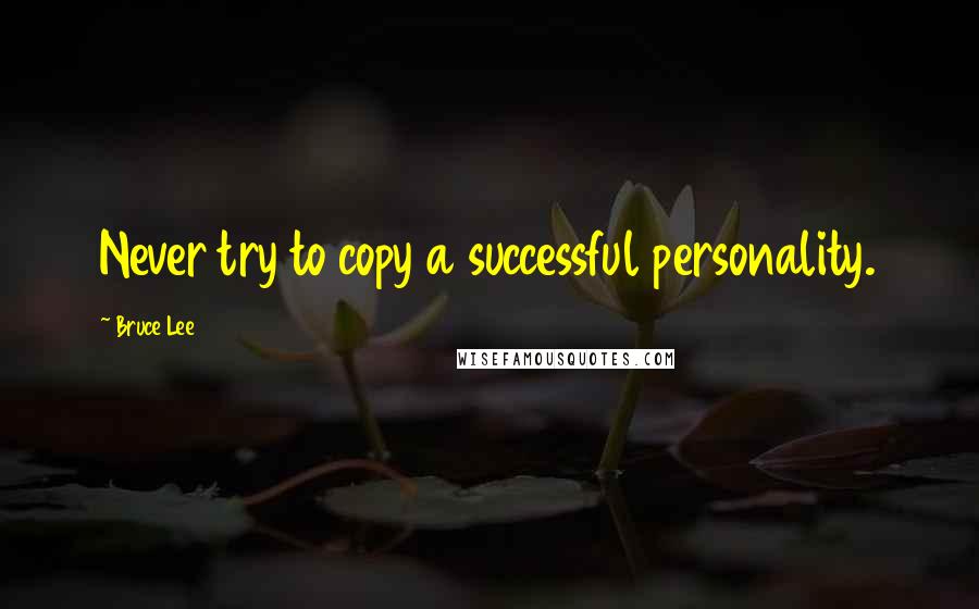 Bruce Lee Quotes: Never try to copy a successful personality.