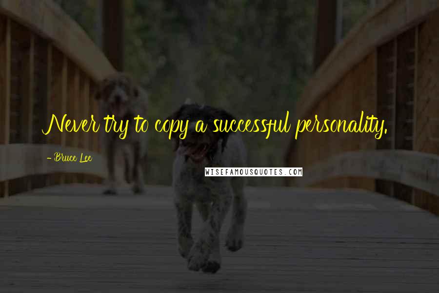 Bruce Lee Quotes: Never try to copy a successful personality.