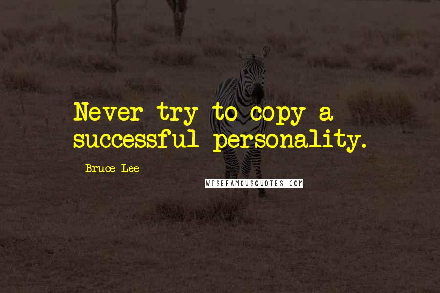 Bruce Lee Quotes: Never try to copy a successful personality.