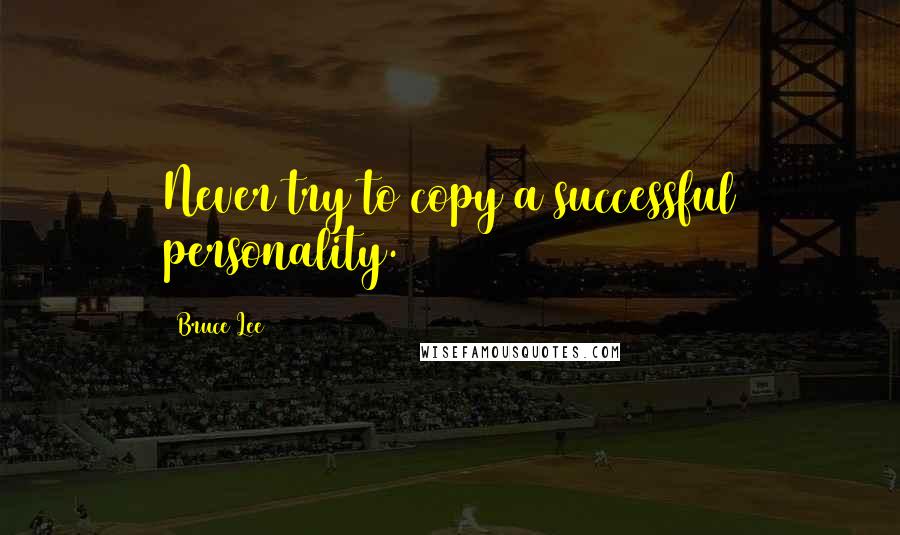 Bruce Lee Quotes: Never try to copy a successful personality.