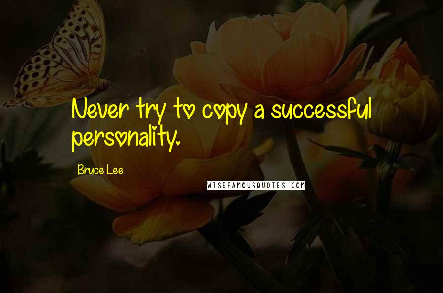 Bruce Lee Quotes: Never try to copy a successful personality.