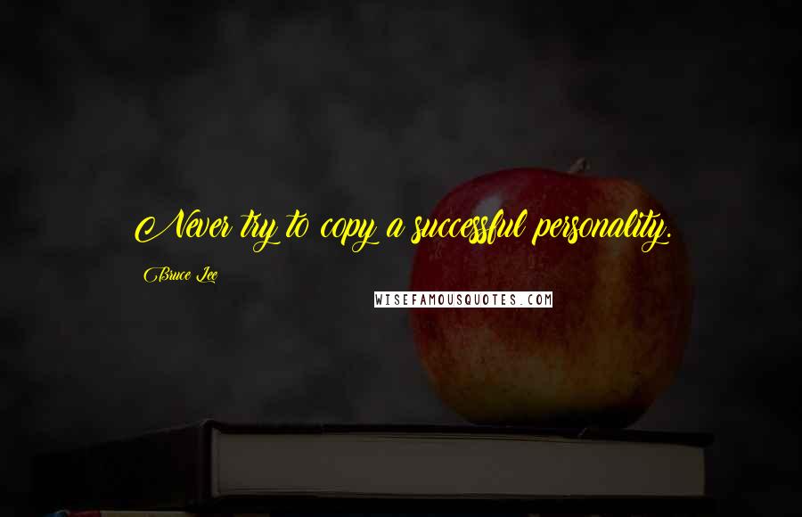 Bruce Lee Quotes: Never try to copy a successful personality.