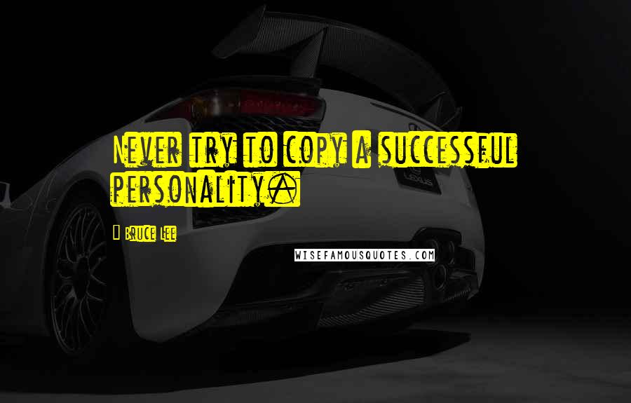 Bruce Lee Quotes: Never try to copy a successful personality.