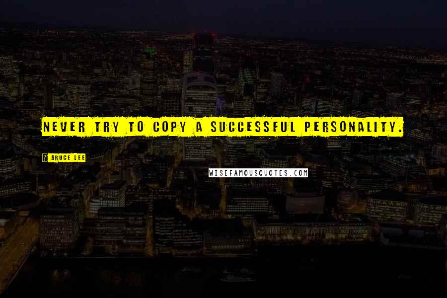 Bruce Lee Quotes: Never try to copy a successful personality.