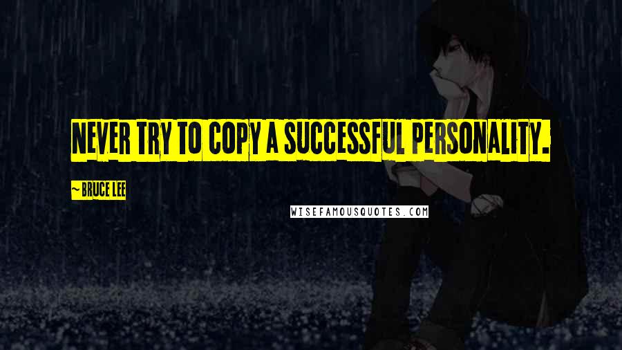 Bruce Lee Quotes: Never try to copy a successful personality.