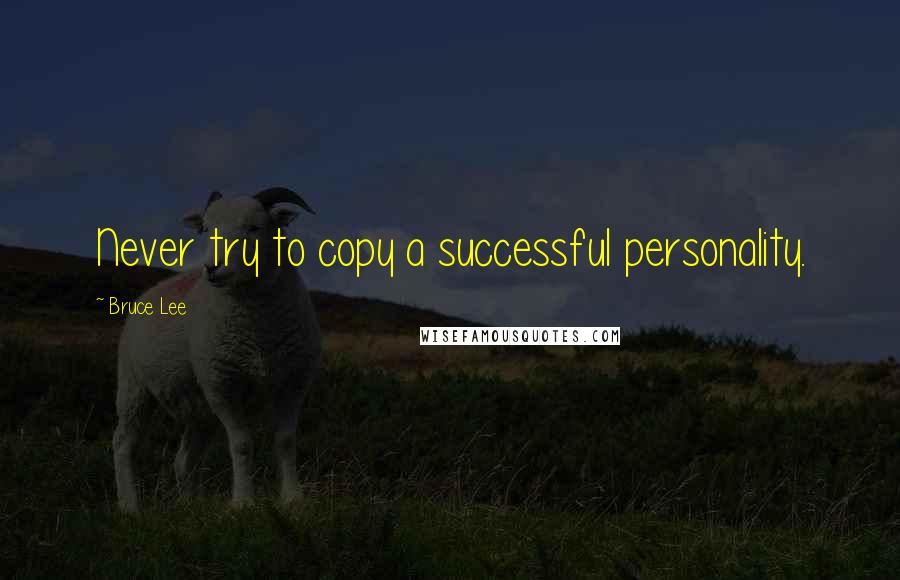 Bruce Lee Quotes: Never try to copy a successful personality.