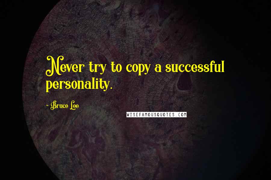 Bruce Lee Quotes: Never try to copy a successful personality.