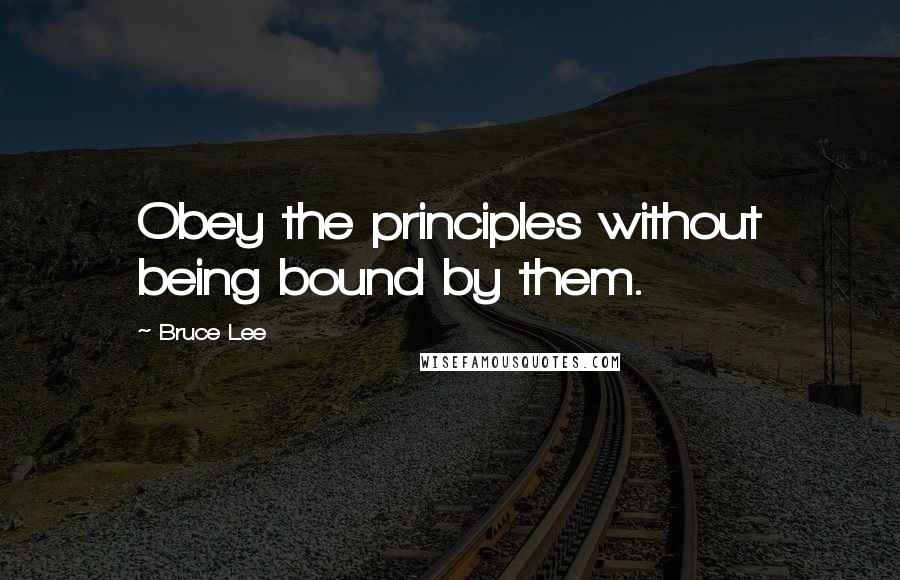 Bruce Lee Quotes: Obey the principles without being bound by them.