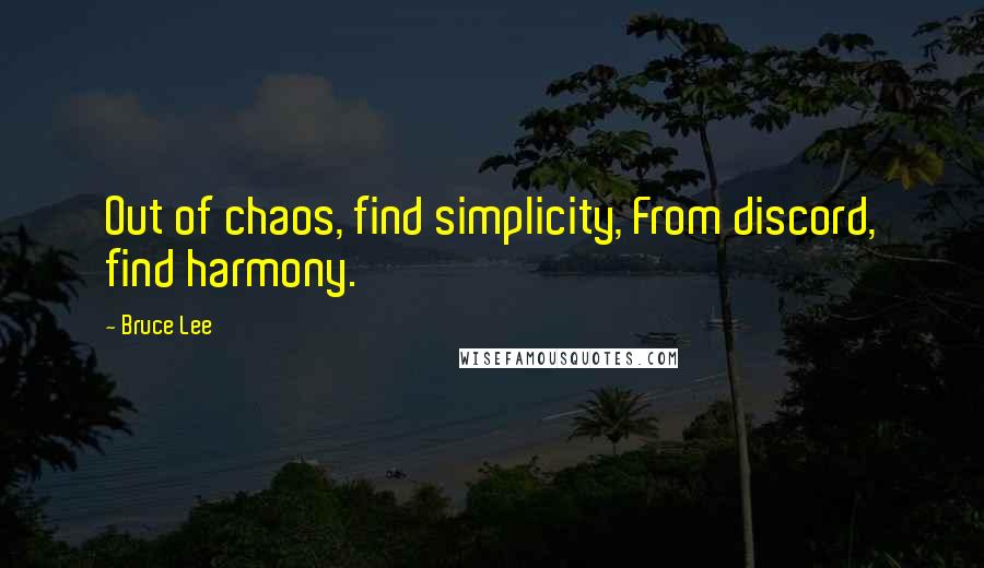 Bruce Lee Quotes: Out of chaos, find simplicity, From discord, find harmony.