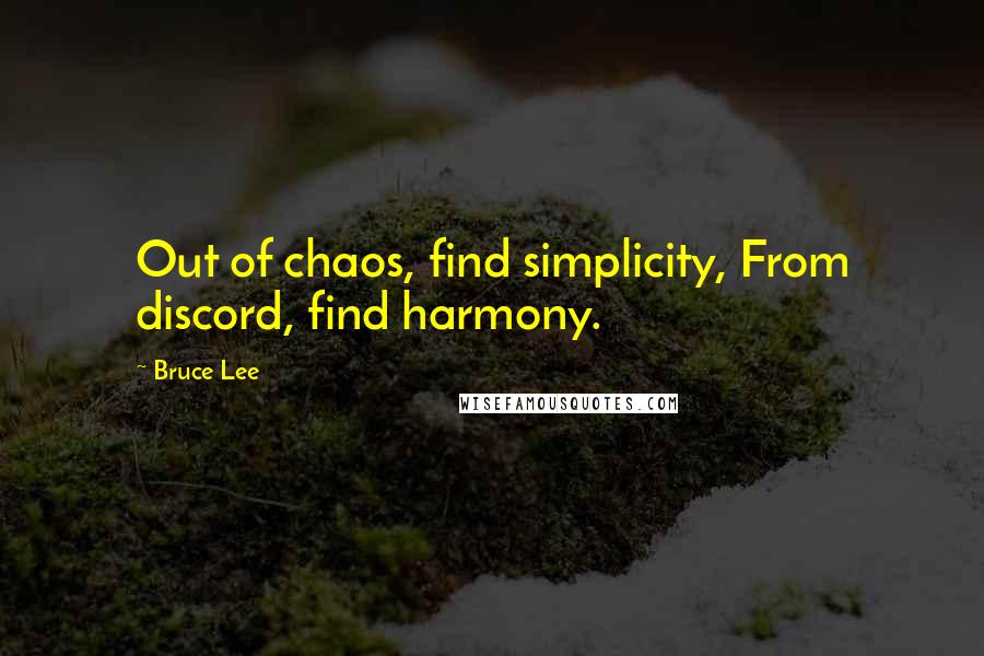 Bruce Lee Quotes: Out of chaos, find simplicity, From discord, find harmony.