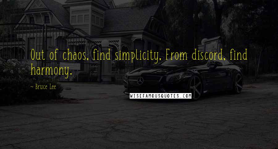 Bruce Lee Quotes: Out of chaos, find simplicity, From discord, find harmony.