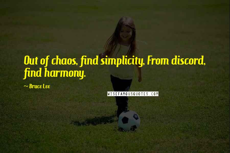 Bruce Lee Quotes: Out of chaos, find simplicity, From discord, find harmony.