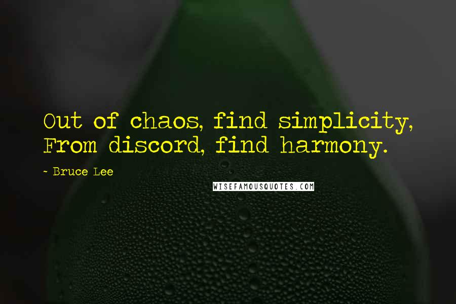 Bruce Lee Quotes: Out of chaos, find simplicity, From discord, find harmony.