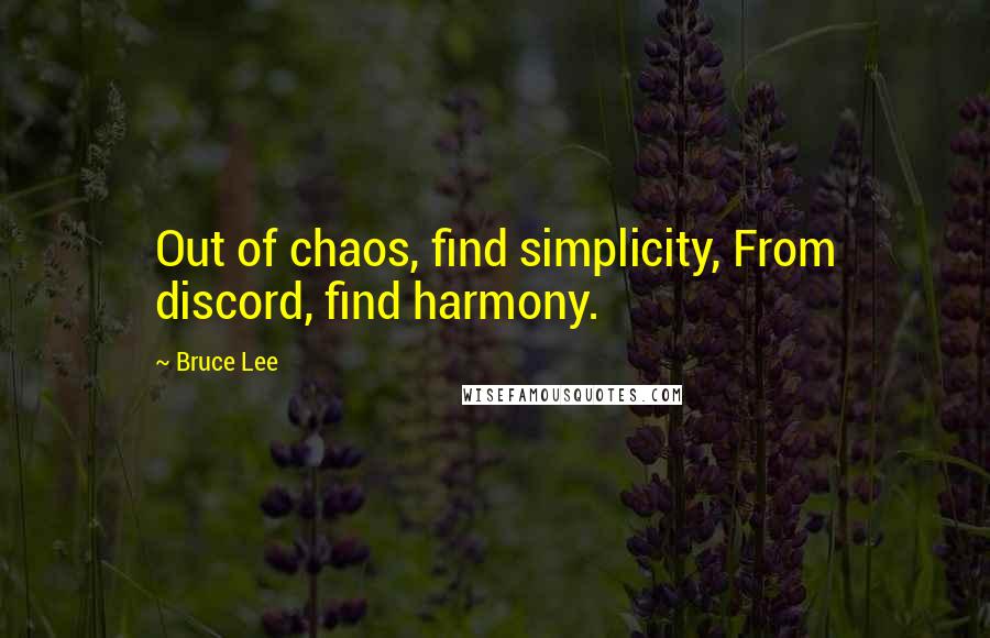 Bruce Lee Quotes: Out of chaos, find simplicity, From discord, find harmony.