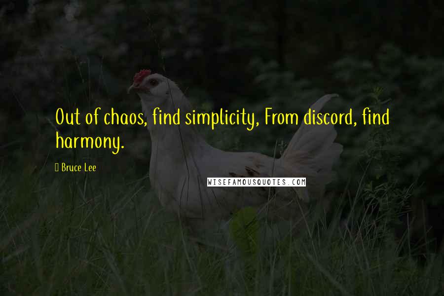 Bruce Lee Quotes: Out of chaos, find simplicity, From discord, find harmony.