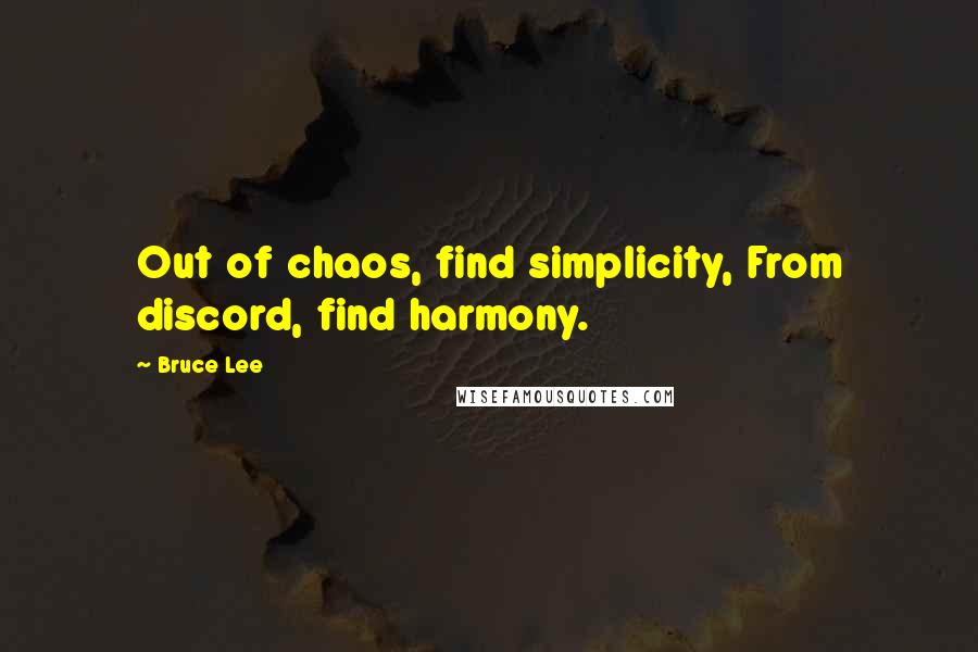 Bruce Lee Quotes: Out of chaos, find simplicity, From discord, find harmony.