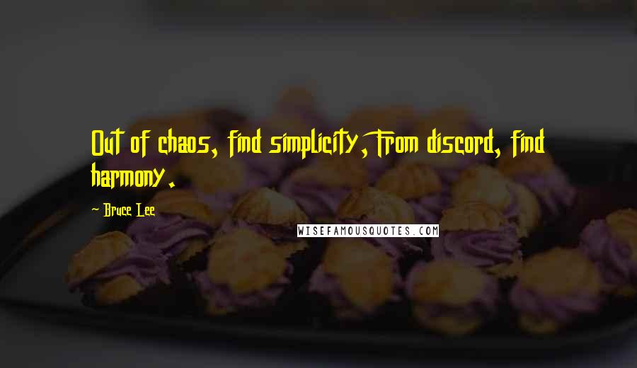 Bruce Lee Quotes: Out of chaos, find simplicity, From discord, find harmony.