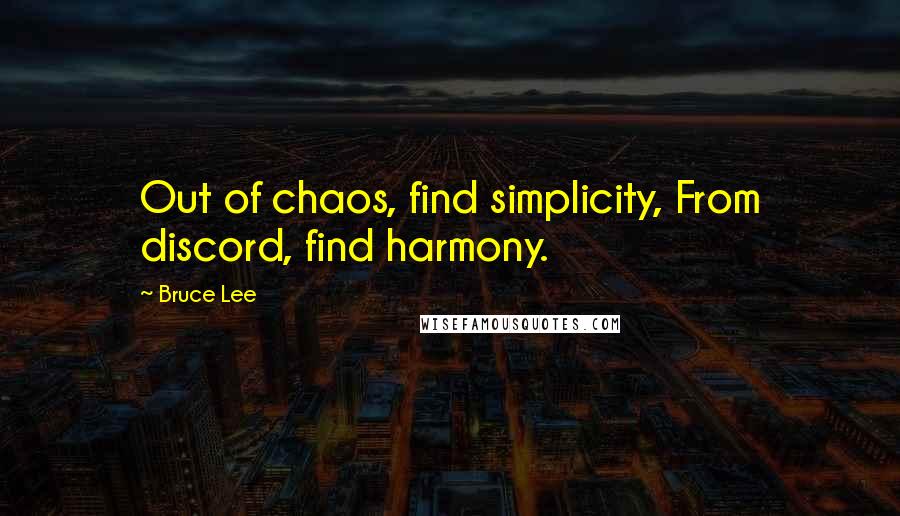 Bruce Lee Quotes: Out of chaos, find simplicity, From discord, find harmony.