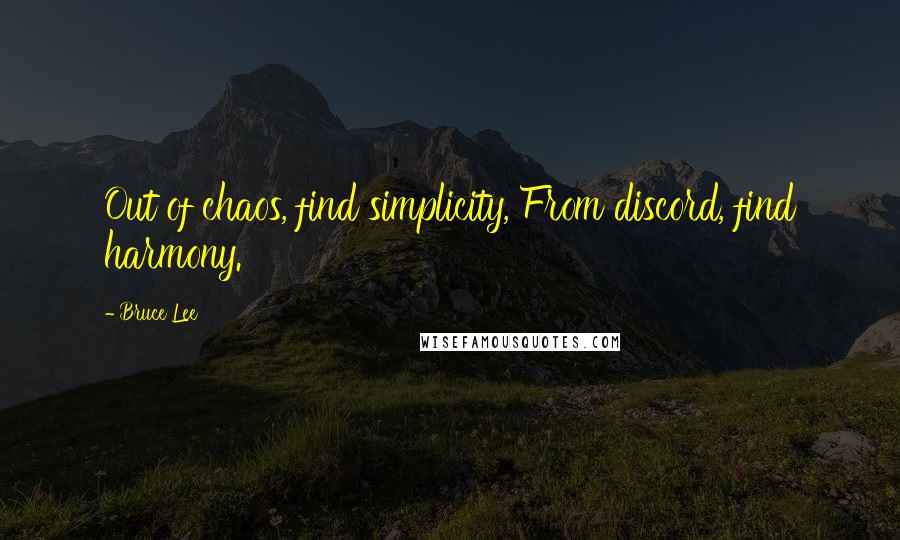 Bruce Lee Quotes: Out of chaos, find simplicity, From discord, find harmony.