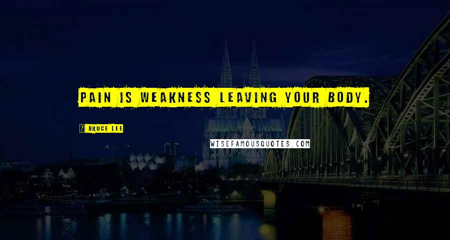 Bruce Lee Quotes: Pain is weakness leaving your body.