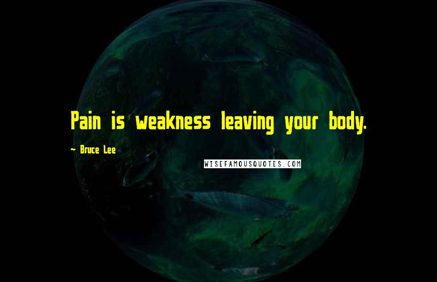Bruce Lee Quotes: Pain is weakness leaving your body.