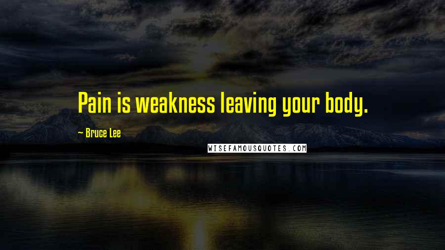 Bruce Lee Quotes: Pain is weakness leaving your body.