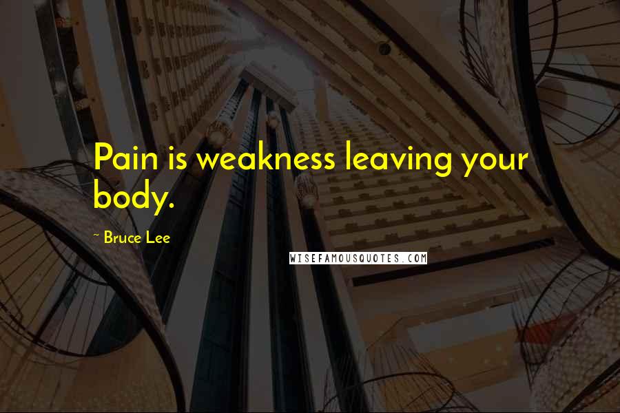 Bruce Lee Quotes: Pain is weakness leaving your body.