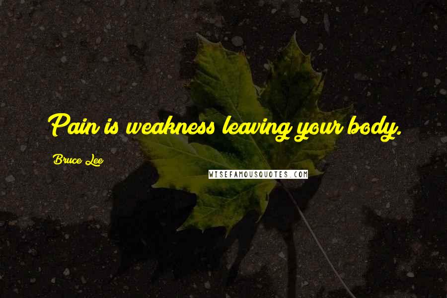 Bruce Lee Quotes: Pain is weakness leaving your body.