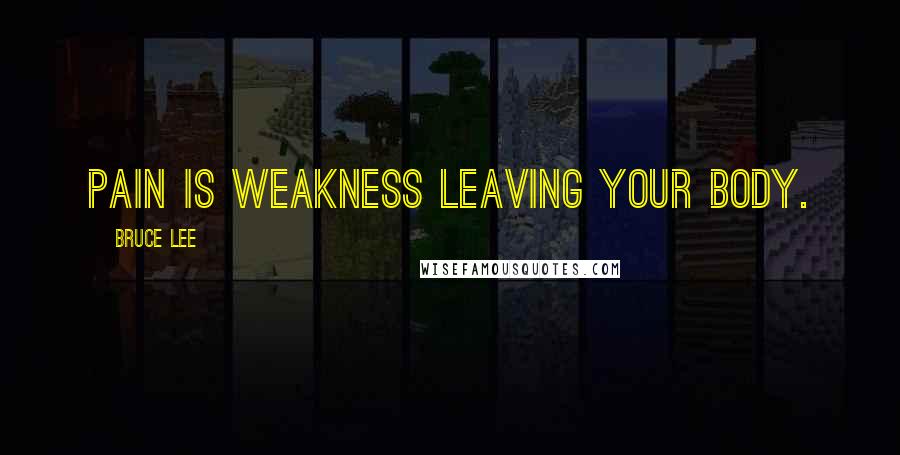 Bruce Lee Quotes: Pain is weakness leaving your body.
