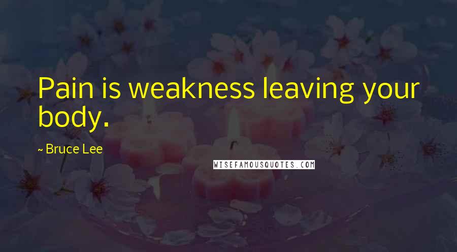 Bruce Lee Quotes: Pain is weakness leaving your body.
