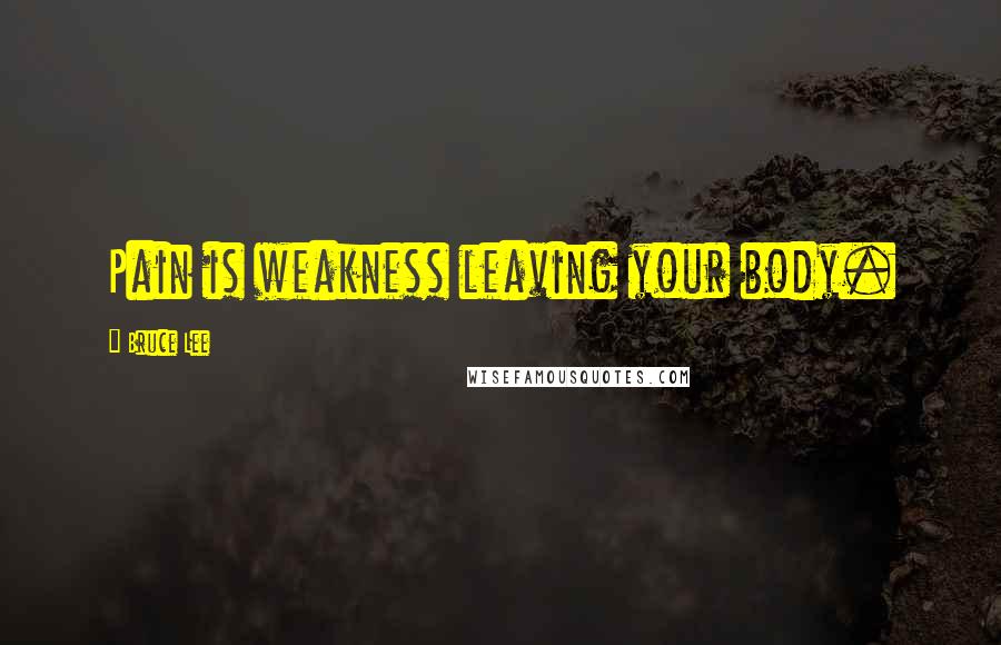 Bruce Lee Quotes: Pain is weakness leaving your body.