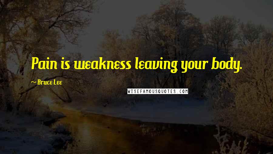 Bruce Lee Quotes: Pain is weakness leaving your body.