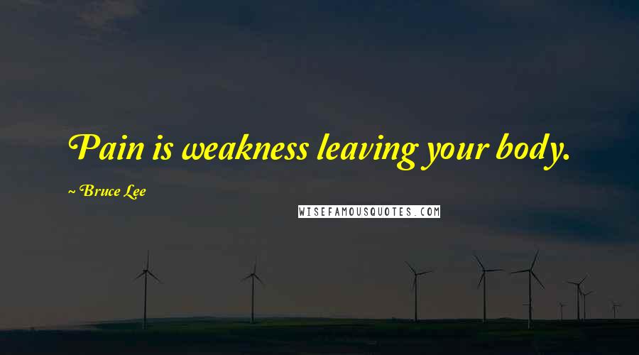 Bruce Lee Quotes: Pain is weakness leaving your body.