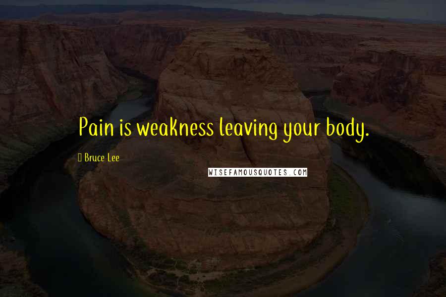 Bruce Lee Quotes: Pain is weakness leaving your body.